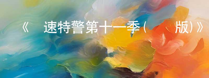 陳佳麒的網絡影視資源,《極速特警第十一季(國語版)》迅雷下載/在線觀看-犯罪歷史-美劇天堂